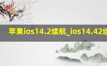 苹果ios14.2续航_ios14.42续航